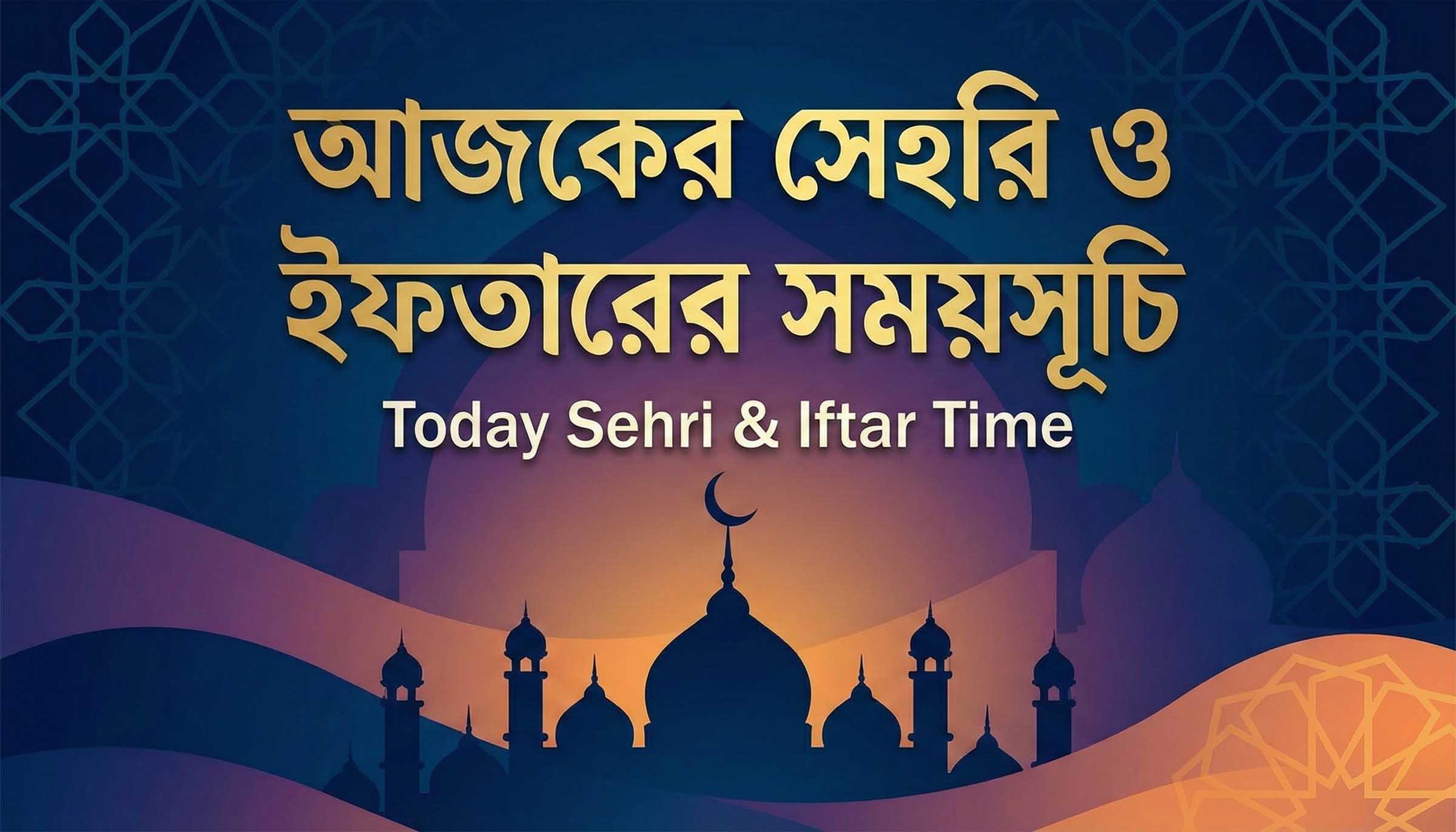 আজকের সেহরি ও ইফতারের সময়সূচি